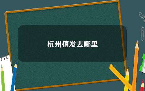 杭州植发去哪里