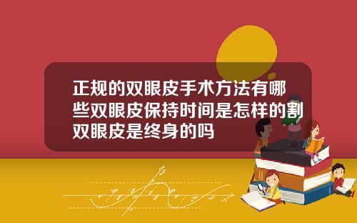 正规的双眼皮手术方法有哪些双眼皮保持时间是怎样的割双眼皮是终身的吗