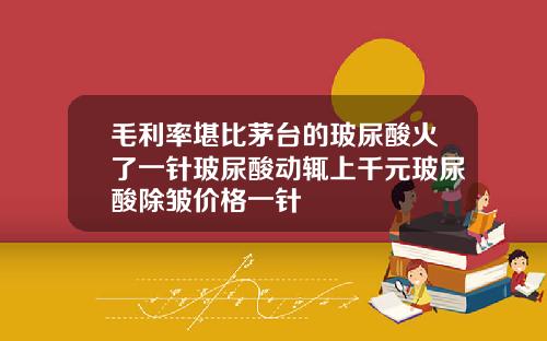 毛利率堪比茅台的玻尿酸火了一针玻尿酸动辄上千元玻尿酸除皱价格一针