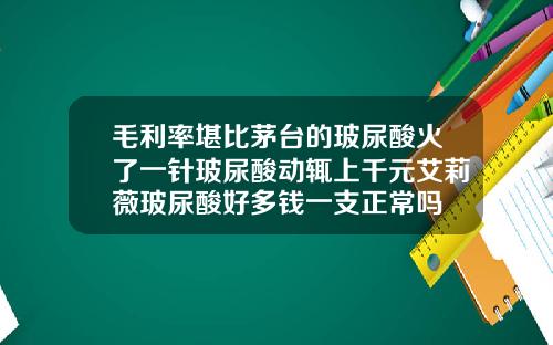 毛利率堪比茅台的玻尿酸火了一针玻尿酸动辄上千元艾莉薇玻尿酸好多钱一支正常吗