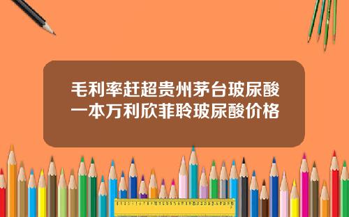 毛利率赶超贵州茅台玻尿酸一本万利欣菲聆玻尿酸价格