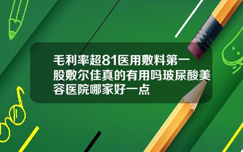 毛利率超81医用敷料第一股敷尔佳真的有用吗玻尿酸美容医院哪家好一点