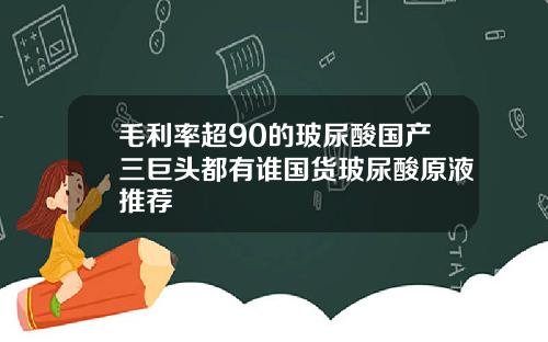 毛利率超90的玻尿酸国产三巨头都有谁国货玻尿酸原液推荐