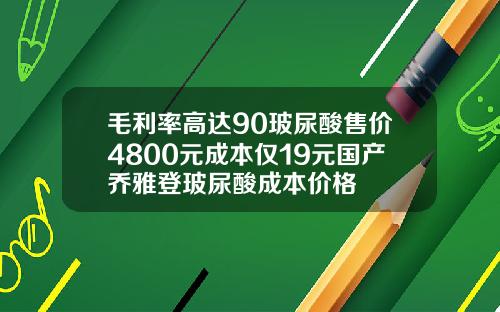 毛利率高达90玻尿酸售价4800元成本仅19元国产乔雅登玻尿酸成本价格