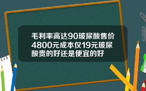 毛利率高达90玻尿酸售价4800元成本仅19元玻尿酸贵的好还是便宜的好