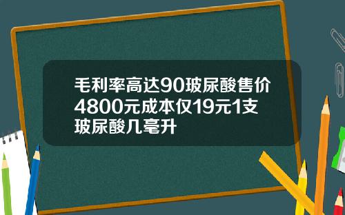 毛利率高达90玻尿酸售价4800元成本仅19元1支玻尿酸几毫升