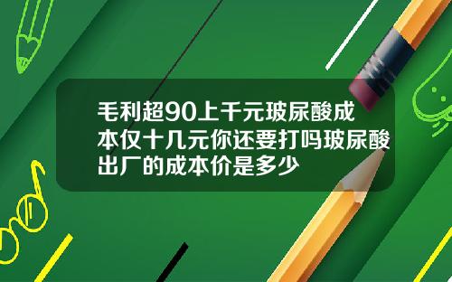 毛利超90上千元玻尿酸成本仅十几元你还要打吗玻尿酸出厂的成本价是多少