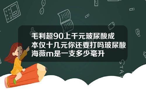 毛利超90上千元玻尿酸成本仅十几元你还要打吗玻尿酸海薇m是一支多少毫升