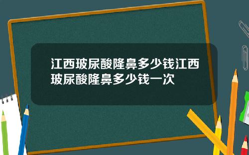 江西玻尿酸隆鼻多少钱江西玻尿酸隆鼻多少钱一次