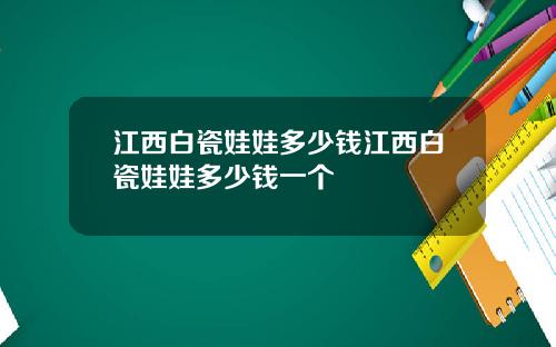 江西白瓷娃娃多少钱江西白瓷娃娃多少钱一个