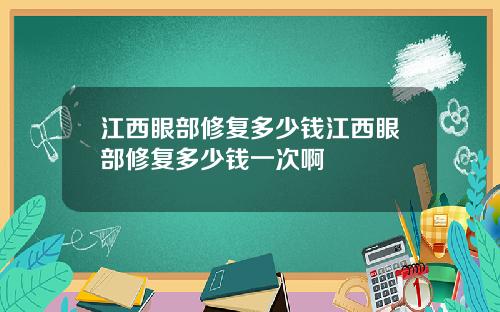 江西眼部修复多少钱江西眼部修复多少钱一次啊