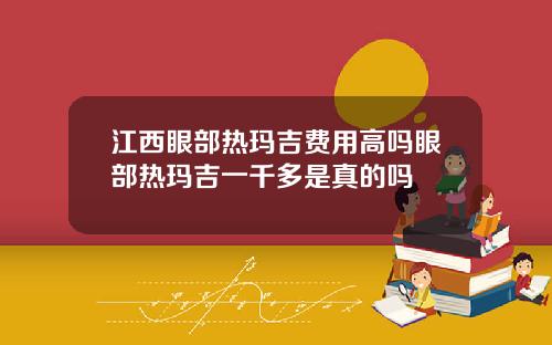 江西眼部热玛吉费用高吗眼部热玛吉一千多是真的吗