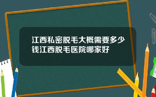 江西私密脱毛大概需要多少钱江西脱毛医院哪家好