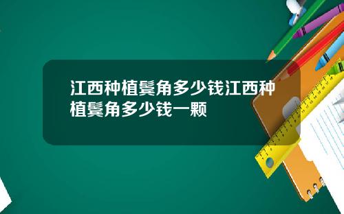 江西种植鬓角多少钱江西种植鬓角多少钱一颗