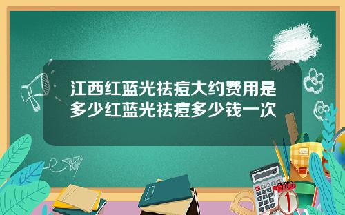 江西红蓝光祛痘大约费用是多少红蓝光祛痘多少钱一次