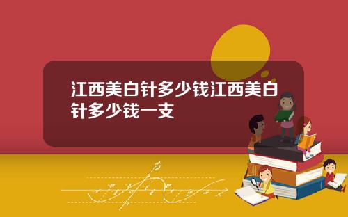 江西美白针多少钱江西美白针多少钱一支