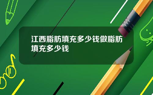 江西脂肪填充多少钱做脂肪填充多少钱