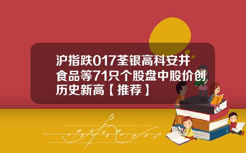 沪指跌017荃银高科安井食品等71只个股盘中股价创历史新高【推荐】