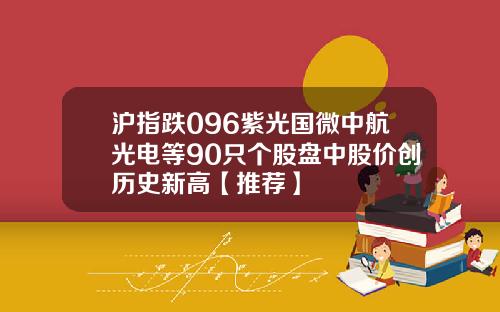 沪指跌096紫光国微中航光电等90只个股盘中股价创历史新高【推荐】