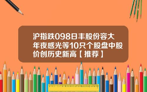沪指跌098日丰股份容大年夜感光等10只个股盘中股价创历史新高【推荐】