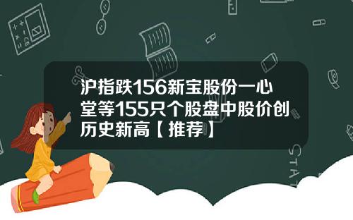 沪指跌156新宝股份一心堂等155只个股盘中股价创历史新高【推荐】