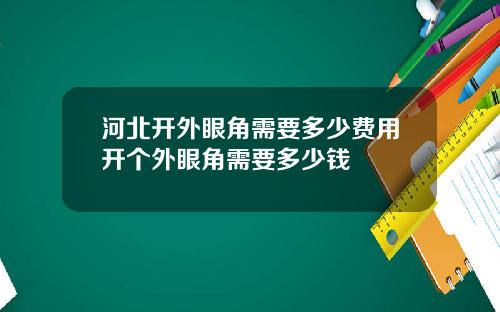 河北开外眼角需要多少费用开个外眼角需要多少钱