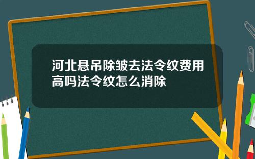 河北悬吊除皱去法令纹费用高吗法令纹怎么消除