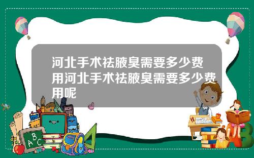 河北手术祛腋臭需要多少费用河北手术祛腋臭需要多少费用呢