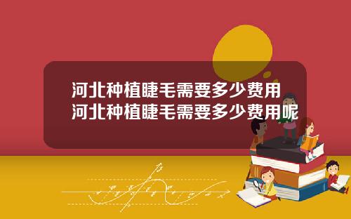 河北种植睫毛需要多少费用河北种植睫毛需要多少费用呢