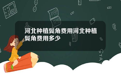河北种植鬓角费用河北种植鬓角费用多少