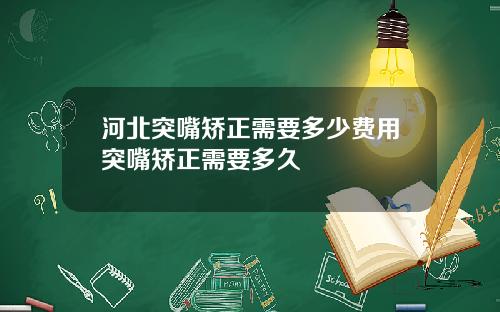 河北突嘴矫正需要多少费用突嘴矫正需要多久