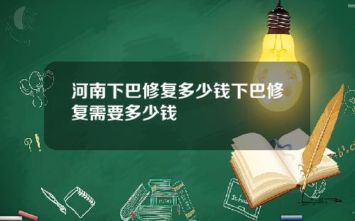 河南下巴修复多少钱下巴修复需要多少钱