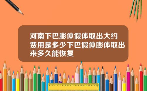河南下巴膨体假体取出大约费用是多少下巴假体膨体取出来多久能恢复