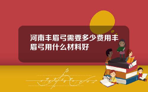 河南丰眉弓需要多少费用丰眉弓用什么材料好