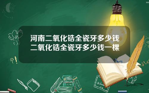 河南二氧化锆全瓷牙多少钱二氧化锆全瓷牙多少钱一棵
