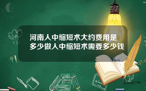 河南人中缩短术大约费用是多少做人中缩短术需要多少钱