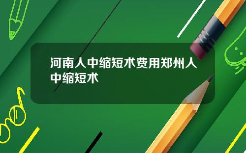 河南人中缩短术费用郑州人中缩短术