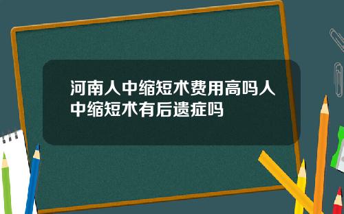 河南人中缩短术费用高吗人中缩短术有后遗症吗