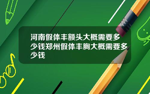 河南假体丰额头大概需要多少钱郑州假体丰胸大概需要多少钱