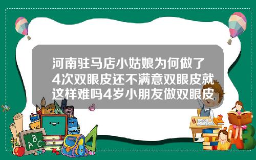 河南驻马店小姑娘为何做了4次双眼皮还不满意双眼皮就这样难吗4岁小朋友做双眼皮