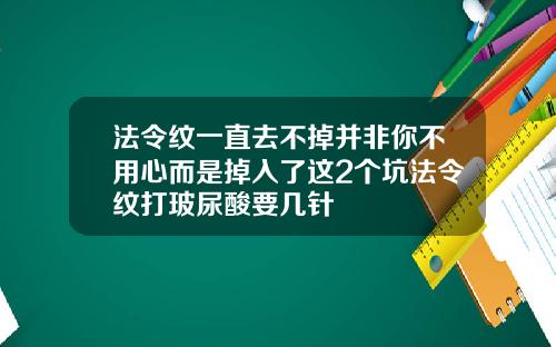 法令纹一直去不掉并非你不用心而是掉入了这2个坑法令纹打玻尿酸要几针