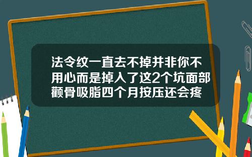 法令纹一直去不掉并非你不用心而是掉入了这2个坑面部颧骨吸脂四个月按压还会疼
