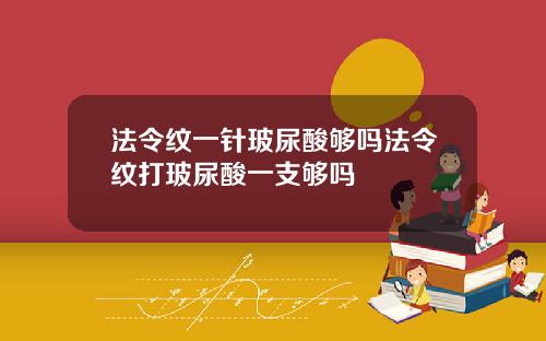 法令纹一针玻尿酸够吗法令纹打玻尿酸一支够吗