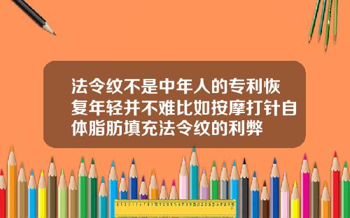 法令纹不是中年人的专利恢复年轻并不难比如按摩打针自体脂肪填充法令纹的利弊