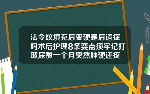 法令纹填充后变硬是后遗症吗术后护理8条要点须牢记打玻尿酸一个月突然肿硬还疼