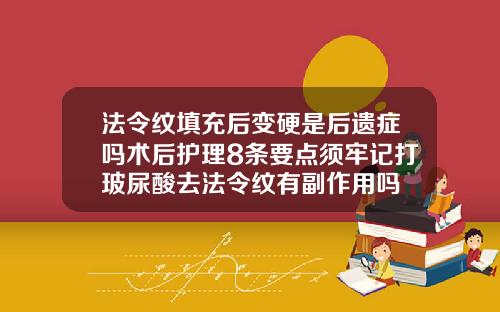 法令纹填充后变硬是后遗症吗术后护理8条要点须牢记打玻尿酸去法令纹有副作用吗
