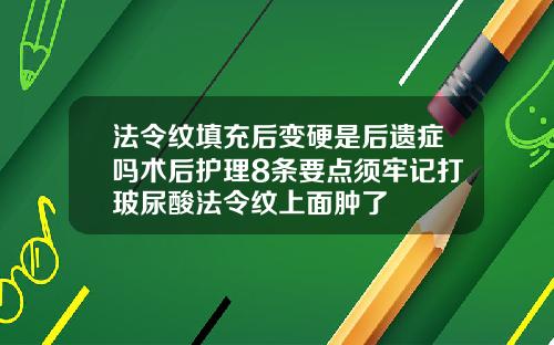 法令纹填充后变硬是后遗症吗术后护理8条要点须牢记打玻尿酸法令纹上面肿了