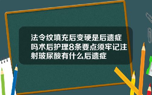 法令纹填充后变硬是后遗症吗术后护理8条要点须牢记注射玻尿酸有什么后遗症
