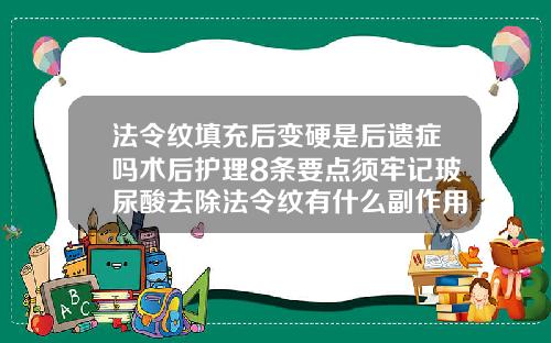 法令纹填充后变硬是后遗症吗术后护理8条要点须牢记玻尿酸去除法令纹有什么副作用