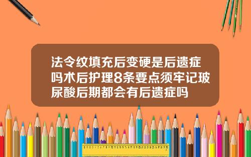 法令纹填充后变硬是后遗症吗术后护理8条要点须牢记玻尿酸后期都会有后遗症吗